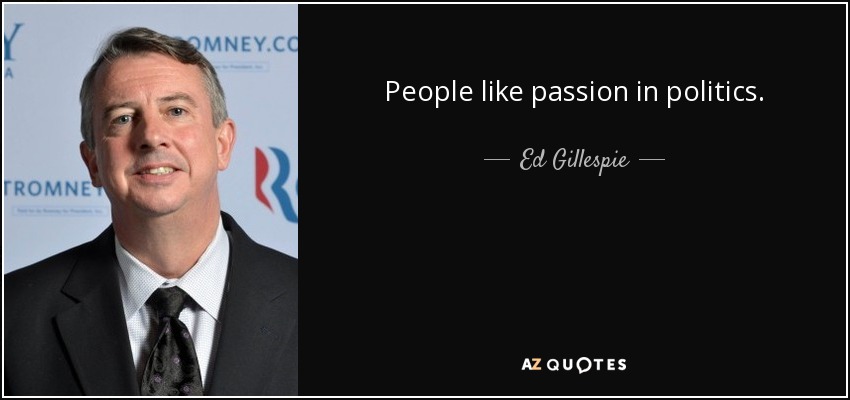 People like passion in politics. - Ed Gillespie
