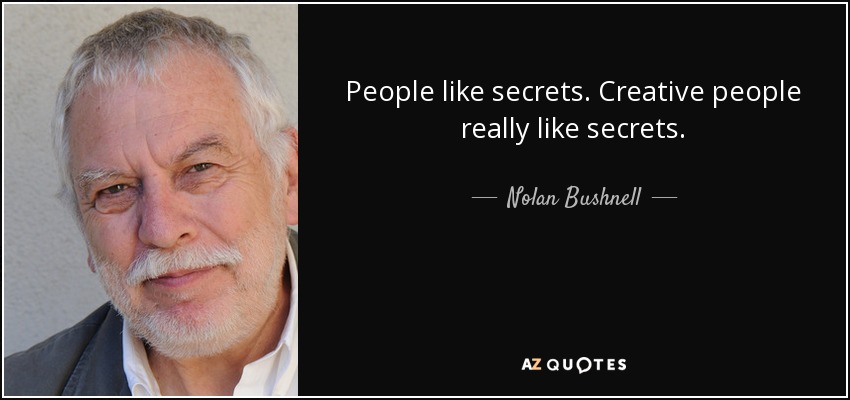 People like secrets. Creative people really like secrets. - Nolan Bushnell