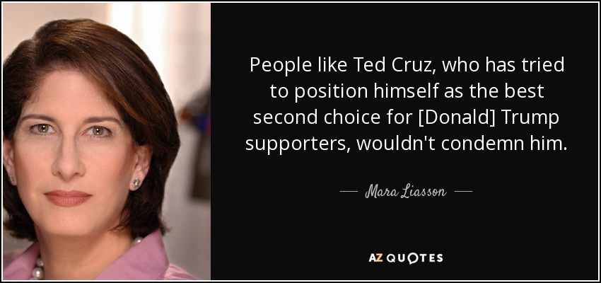 People like Ted Cruz, who has tried to position himself as the best second choice for [Donald] Trump supporters, wouldn't condemn him. - Mara Liasson