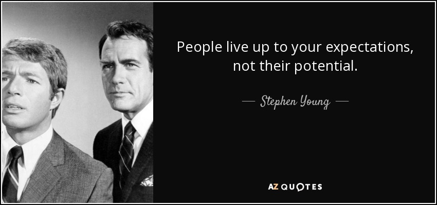 People live up to your expectations, not their potential. - Stephen Young