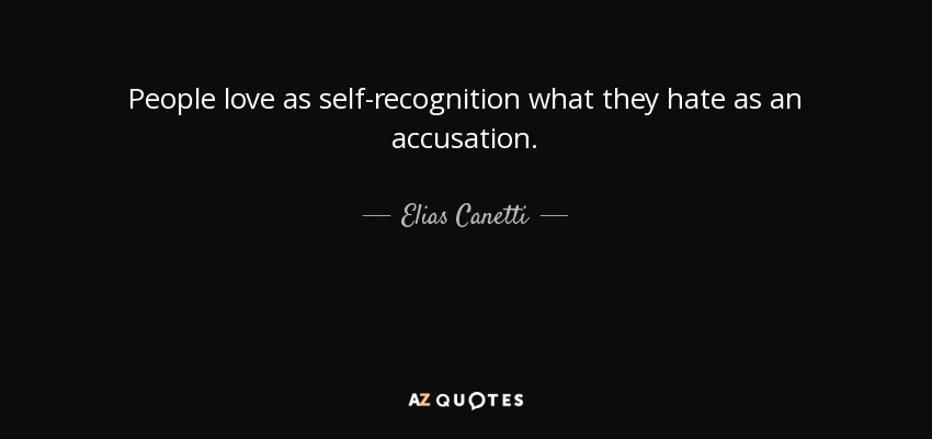 People love as self-recognition what they hate as an accusation. - Elias Canetti