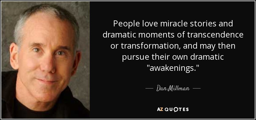 People love miracle stories and dramatic moments of transcendence or transformation, and may then pursue their own dramatic 