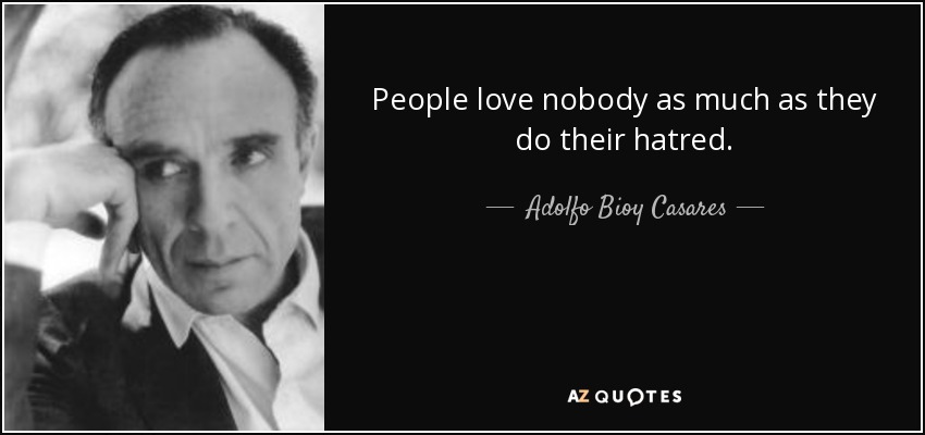 People love nobody as much as they do their hatred. - Adolfo Bioy Casares