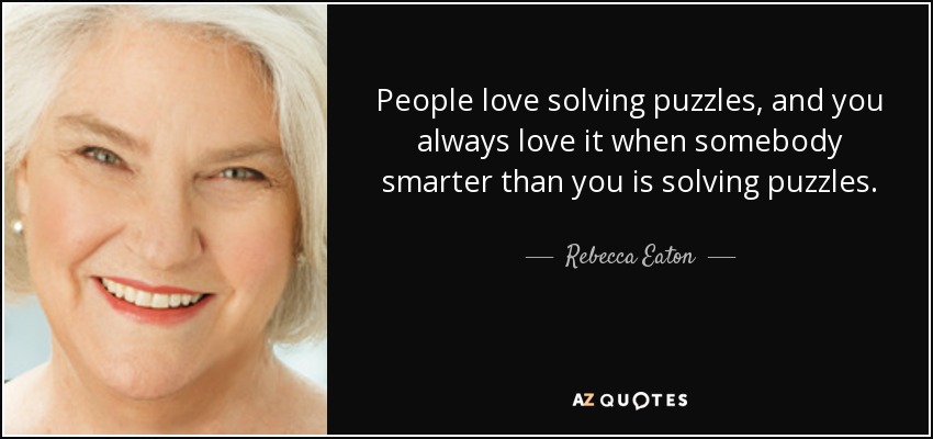 People love solving puzzles, and you always love it when somebody smarter than you is solving puzzles. - Rebecca Eaton