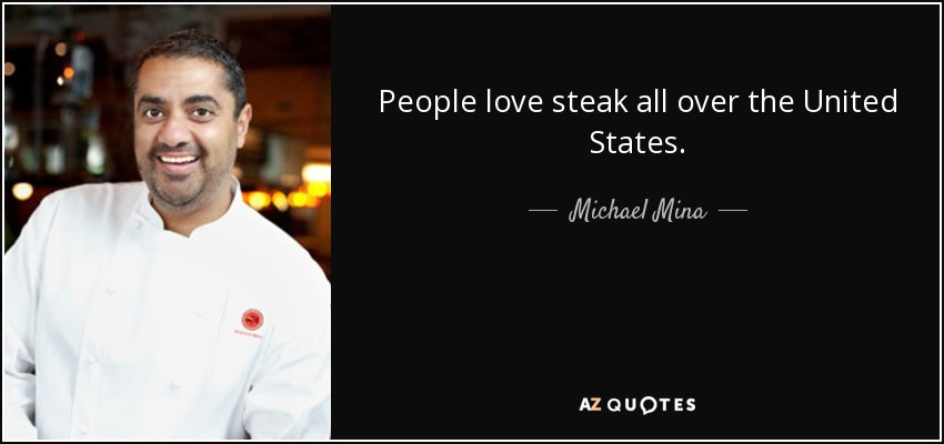 People love steak all over the United States. - Michael Mina