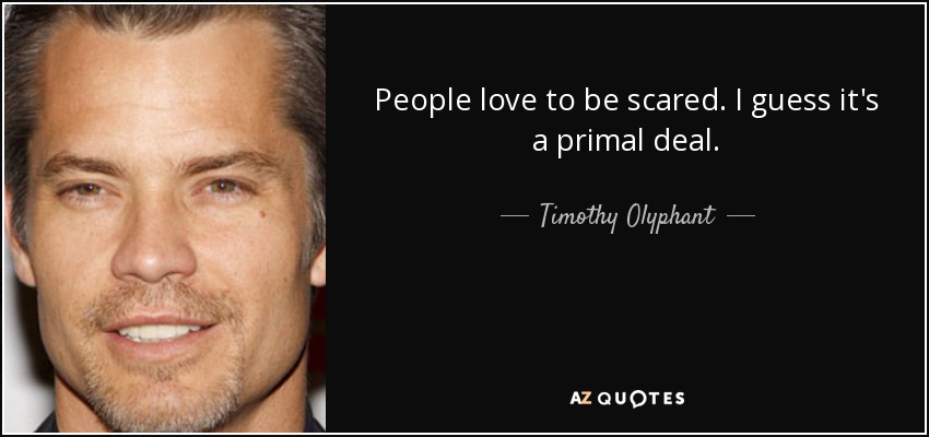 People love to be scared. I guess it's a primal deal. - Timothy Olyphant