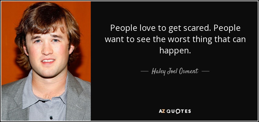 People love to get scared. People want to see the worst thing that can happen. - Haley Joel Osment