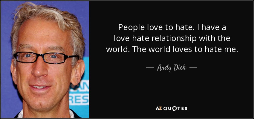 People love to hate. I have a love-hate relationship with the world. The world loves to hate me. - Andy Dick