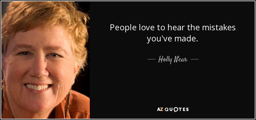 People love to hear the mistakes you've made. - Holly Near
