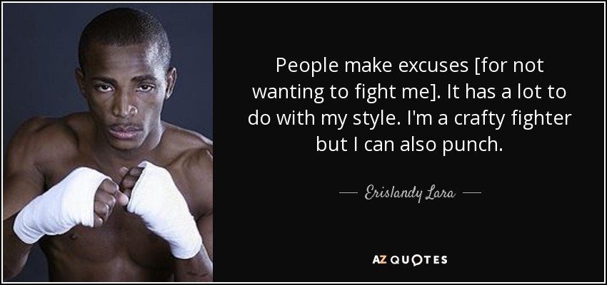 People make excuses [for not wanting to fight me]. It has a lot to do with my style. I'm a crafty fighter but I can also punch. - Erislandy Lara