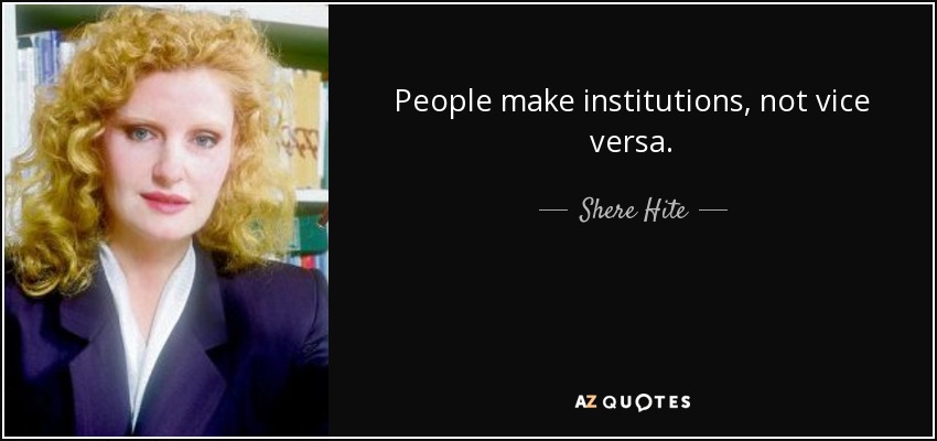 People make institutions, not vice versa. - Shere Hite
