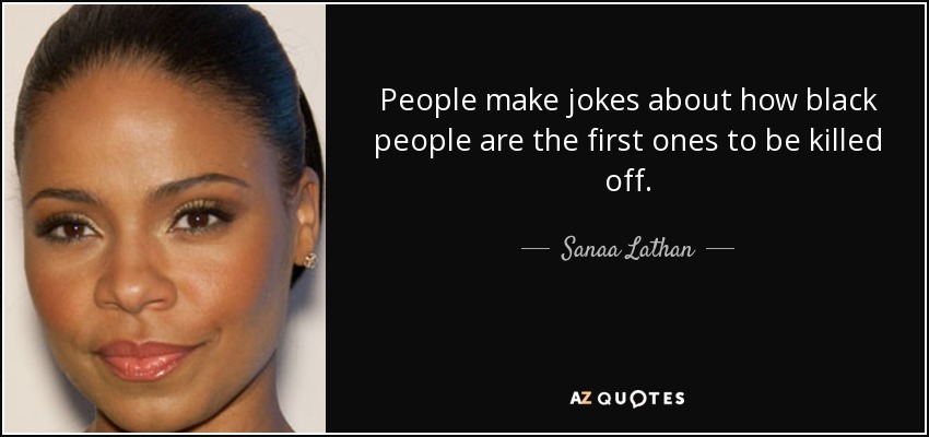 People make jokes about how black people are the first ones to be killed off. - Sanaa Lathan