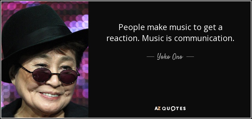 People make music to get a reaction. Music is communication. - Yoko Ono