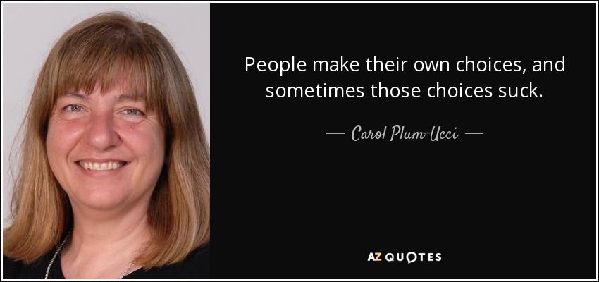 People make their own choices, and sometimes those choices suck. - Carol Plum-Ucci