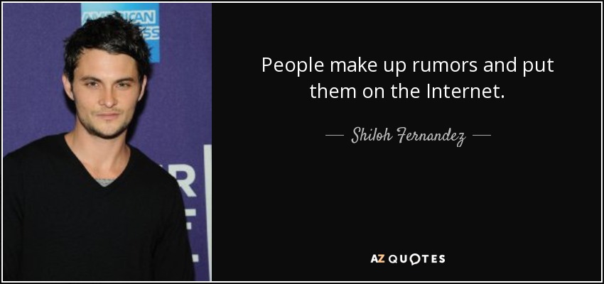 People make up rumors and put them on the Internet. - Shiloh Fernandez