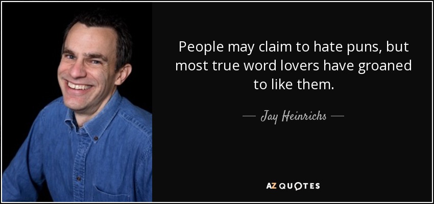 People may claim to hate puns, but most true word lovers have groaned to like them. - Jay Heinrichs
