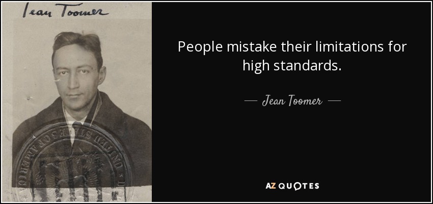 People mistake their limitations for high standards. - Jean Toomer