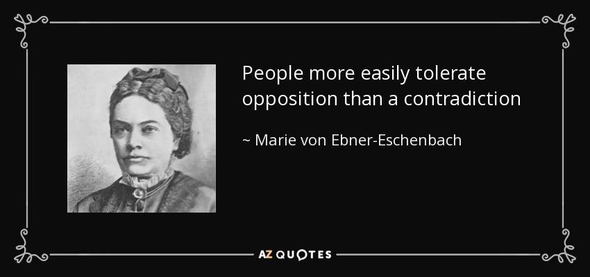 People more easily tolerate opposition than a contradiction - Marie von Ebner-Eschenbach