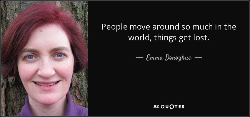 People move around so much in the world, things get lost. - Emma Donoghue