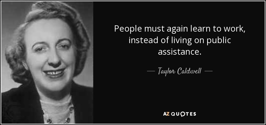 People must again learn to work, instead of living on public assistance. - Taylor Caldwell