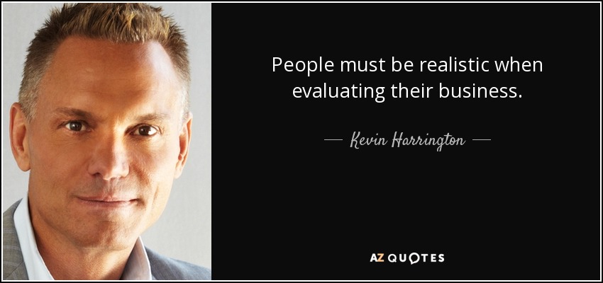 People must be realistic when evaluating their business. - Kevin Harrington
