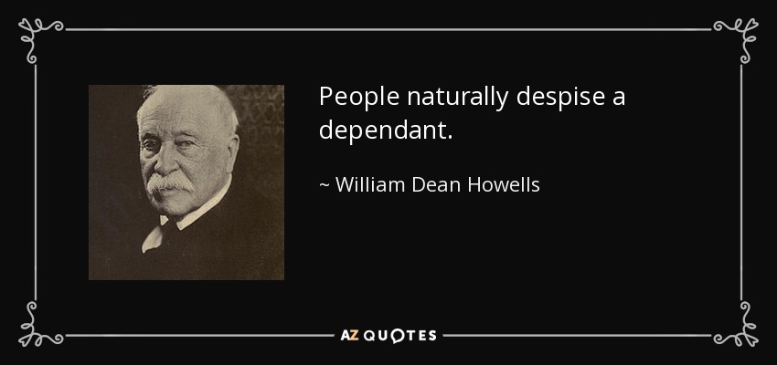 People naturally despise a dependant. - William Dean Howells