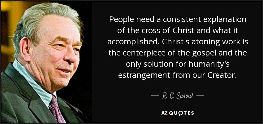 People need a consistent explanation of the cross of Christ and what it accomplished. Christ's atoning work is the centerpiece of the gospel and the only solution for humanity's estrangement from our Creator. - R. C. Sproul