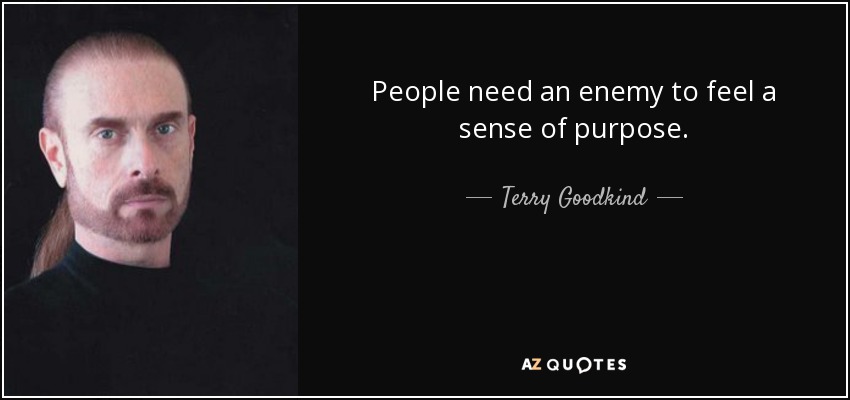 People need an enemy to feel a sense of purpose. - Terry Goodkind