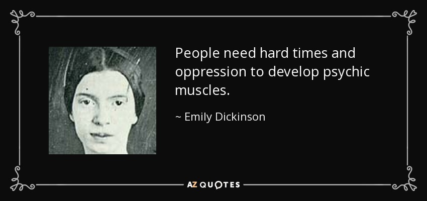 People need hard times and oppression to develop psychic muscles. - Emily Dickinson
