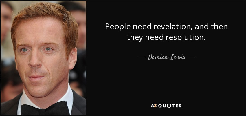People need revelation, and then they need resolution. - Damian Lewis