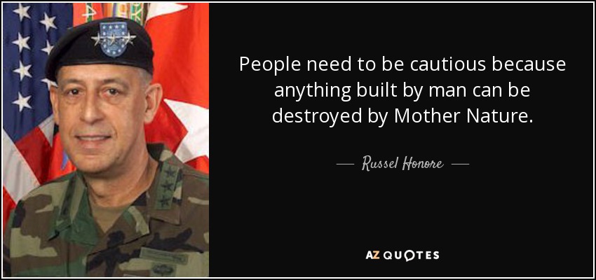 People need to be cautious because anything built by man can be destroyed by Mother Nature. - Russel Honore