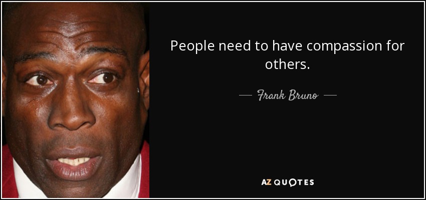 People need to have compassion for others. - Frank Bruno