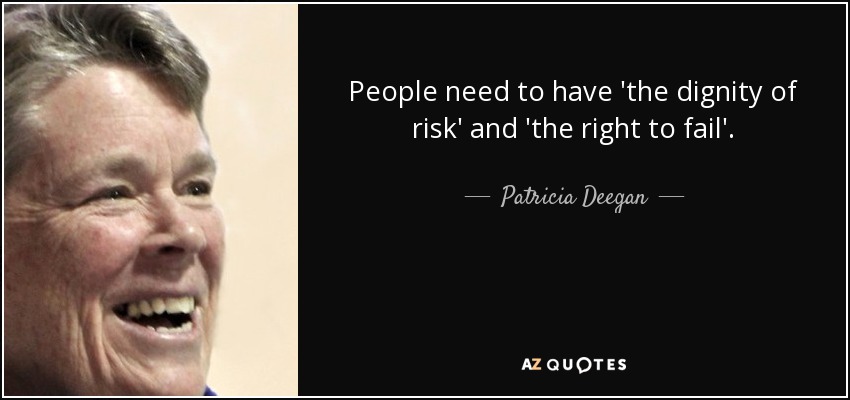 People need to have 'the dignity of risk' and 'the right to fail'. - Patricia Deegan