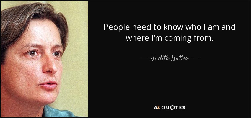 People need to know who I am and where I'm coming from. - Judith Butler