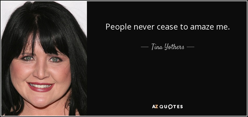 People never cease to amaze me. - Tina Yothers