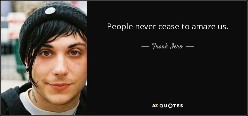 People never cease to amaze us. - Frank Iero