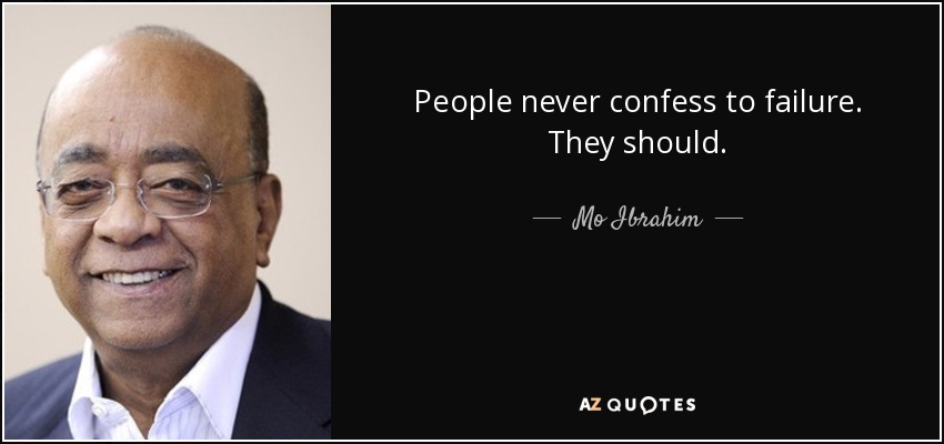 People never confess to failure. They should. - Mo Ibrahim