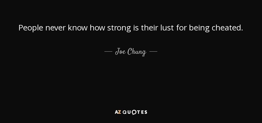 People never know how strong is their lust for being cheated. - Joe Chung