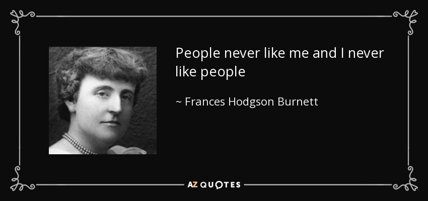 People never like me and I never like people - Frances Hodgson Burnett