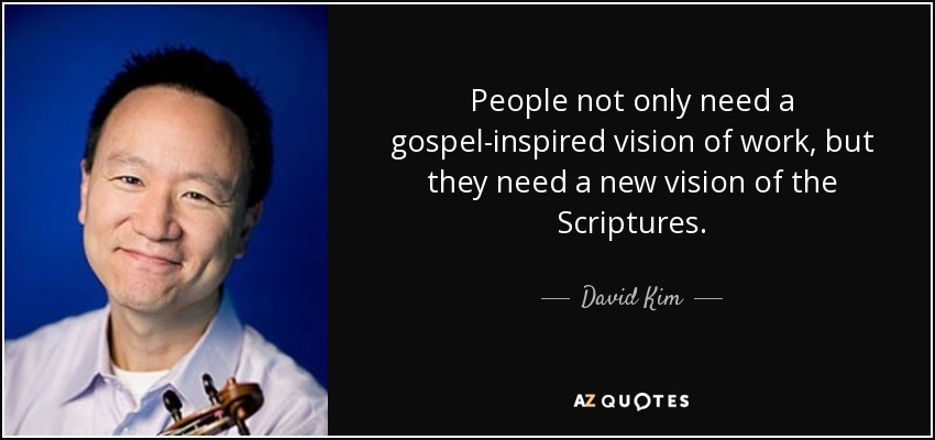 People not only need a gospel-inspired vision of work, but they need a new vision of the Scriptures. - David Kim