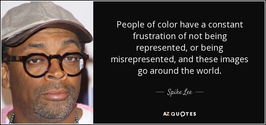 People of color have a constant frustration of not being represented, or being misrepresented, and these images go around the world. - Spike Lee