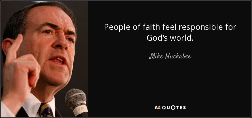People of faith feel responsible for God's world. - Mike Huckabee