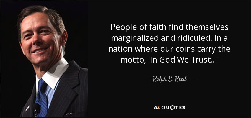 People of faith find themselves marginalized and ridiculed. In a nation where our coins carry the motto, 'In God We Trust...' - Ralph E. Reed, Jr.