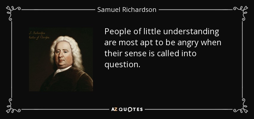 People of little understanding are most apt to be angry when their sense is called into question. - Samuel Richardson