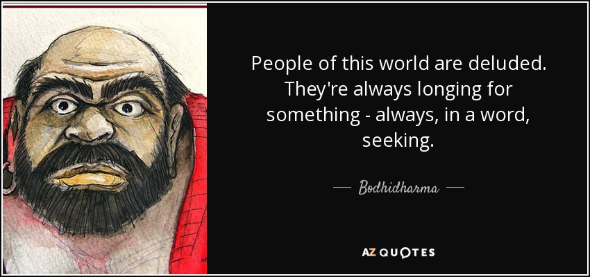 People of this world are deluded. They're always longing for something - always, in a word, seeking. - Bodhidharma