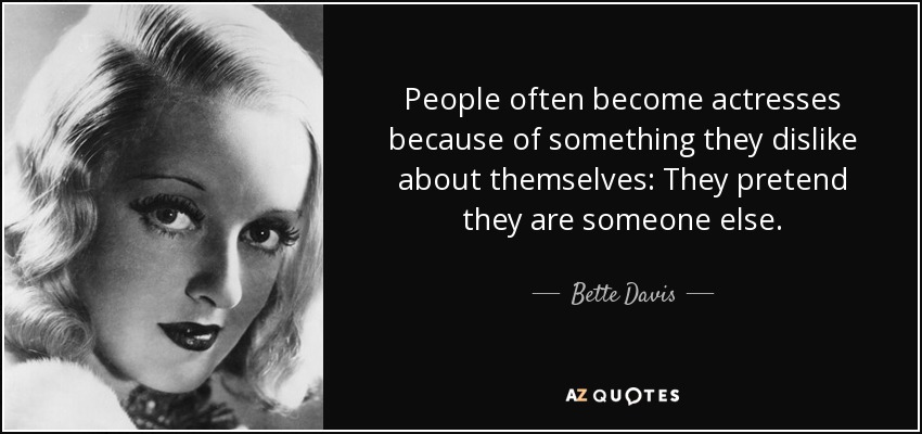 People often become actresses because of something they dislike about themselves: They pretend they are someone else. - Bette Davis