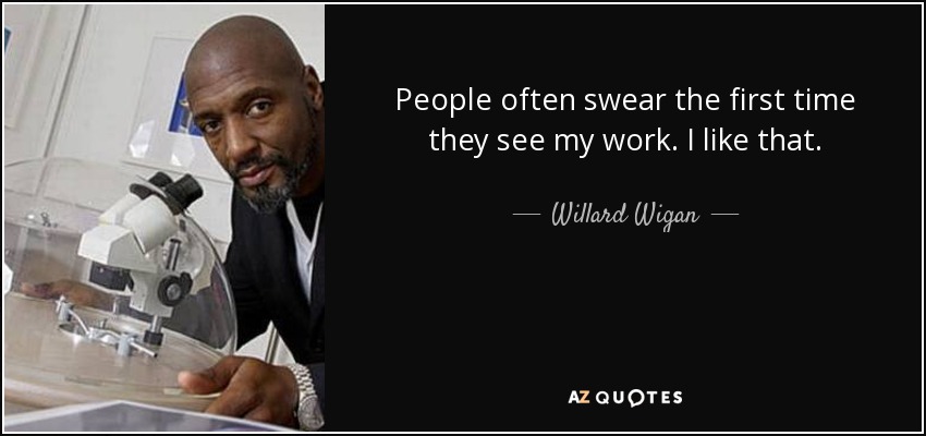 People often swear the first time they see my work. I like that. - Willard Wigan