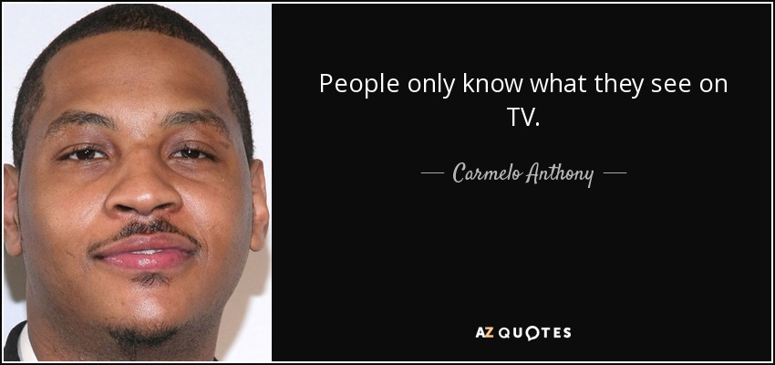People only know what they see on TV. - Carmelo Anthony