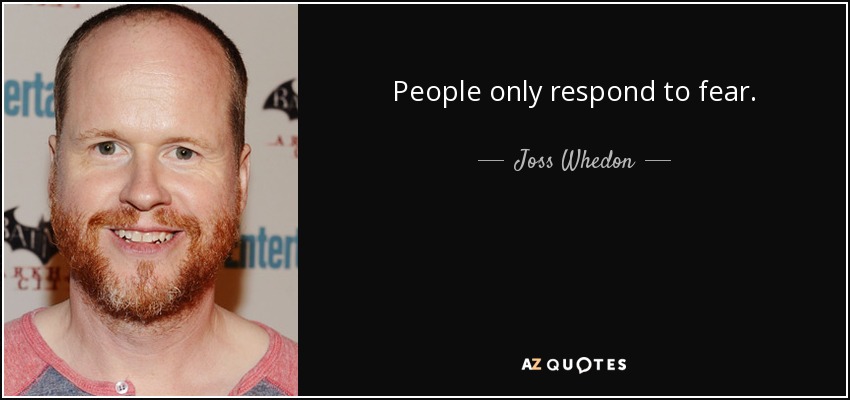 People only respond to fear. - Joss Whedon