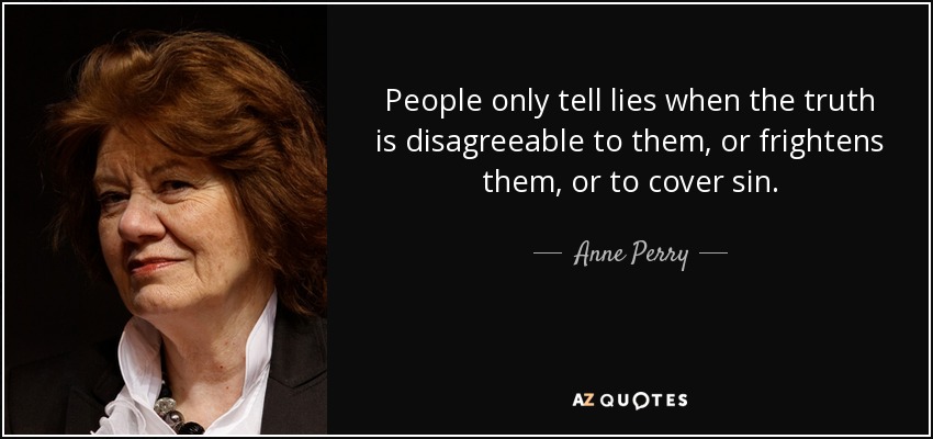 People only tell lies when the truth is disagreeable to them, or frightens them, or to cover sin. - Anne Perry